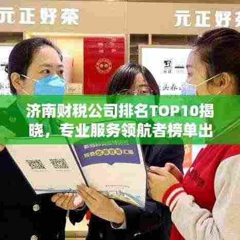 济南财税公司排名TOP10揭晓，专业服务领航者榜单出炉！