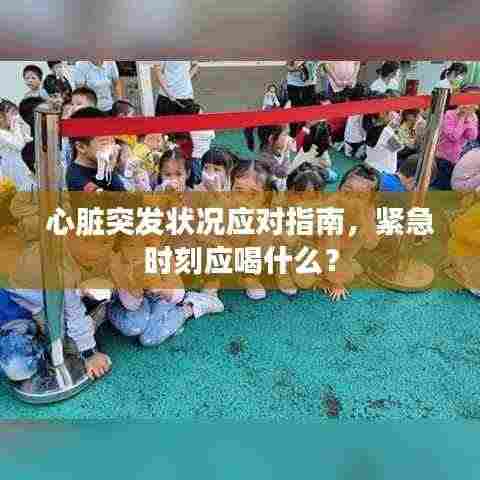 心脏突发状况应对指南，紧急时刻应喝什么？