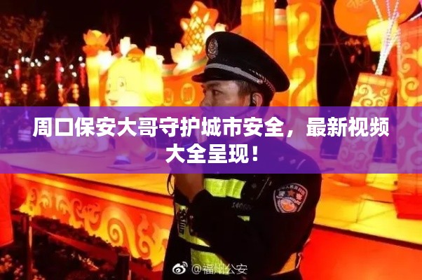 周口保安大哥守护城市安全,最新视频大全呈现!