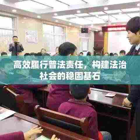 高效履行普法责任,构建法治社会的稳固基石