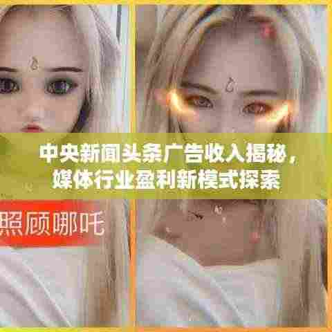 中央新闻头条广告收入揭秘,媒体行业盈利新模式探索