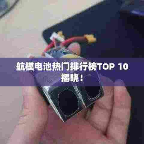 航模电池热门排行榜TOP 10揭晓！